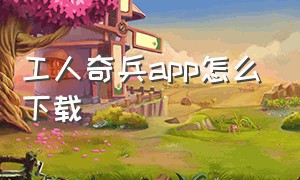 工人奇兵app怎么下载