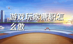 游戏玩家兼职怎么做（游戏玩家兼职怎么做赚钱）