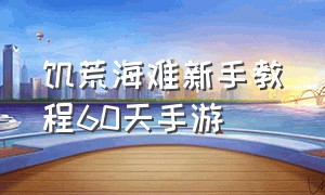 饥荒海难新手教程60天手游