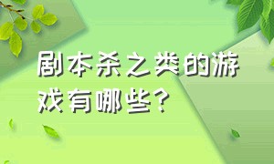 剧本杀之类的游戏有哪些?