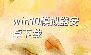 win10模拟器安卓下载（win10模拟器中文版安卓版下载）