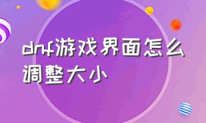 dnf游戏界面怎么调整大小