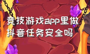 竞技游戏app里做抖音任务安全吗（抖音游戏公会靠谱吗）