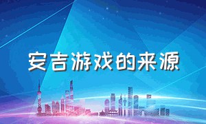 安吉游戏的来源（安吉游戏分为哪几个维度）