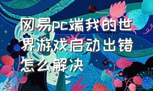 网易pc端我的世界游戏启动出错怎么解决