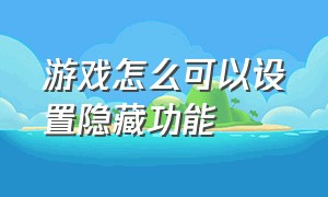 游戏怎么可以设置隐藏功能