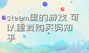 steam里的游戏 可以重复购买吗知乎