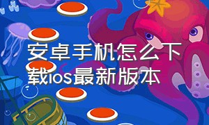 安卓手机怎么下载ios最新版本