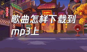 歌曲怎样下载到mp3上