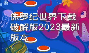 侏罗纪世界下载破解版2023最新版本（侏罗纪世界无限资源版下载）