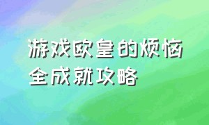 游戏欧皇的烦恼全成就攻略（欧皇的烦恼破解版）