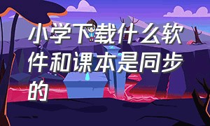 小学下载什么软件和课本是同步的（下载什么软件可以和课本同步）