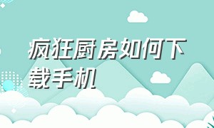 疯狂厨房如何下载手机（胡闹厨房怎么下载手机版安卓）