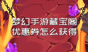 梦幻手游藏宝阁优惠券怎么获得