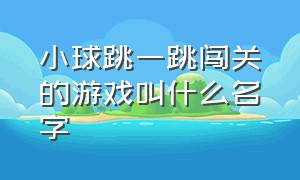 小球跳一跳闯关的游戏叫什么名字