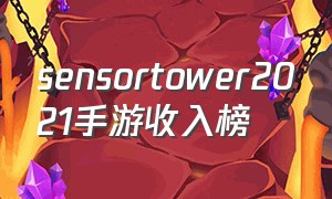 sensortower2021手游收入榜（sensortower10月手游海外收入榜）