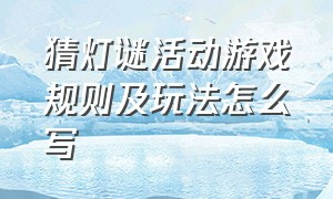 猜灯谜活动游戏规则及玩法怎么写