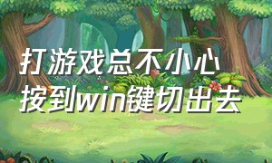 打游戏总不小心按到win键切出去