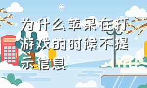 为什么苹果在打游戏的时候不提示信息