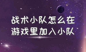 战术小队怎么在游戏里加入小队