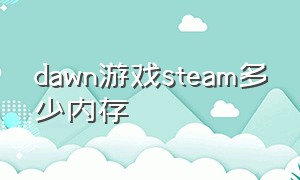 dawn游戏steam多少内存