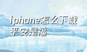 iphone怎么下载平安是福