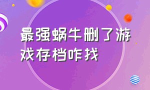 最强蜗牛删了游戏存档咋找（最强蜗牛正式游戏版游戏攻略）