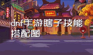 dnf手游瞎子技能搭配图