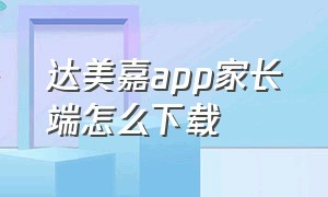 达美嘉app家长端怎么下载