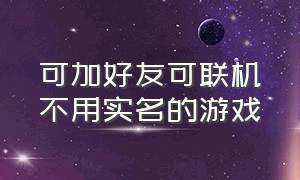 可加好友可联机不用实名的游戏