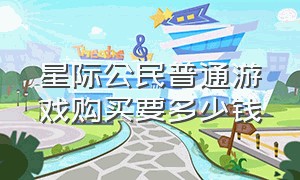 星际公民普通游戏购买要多少钱