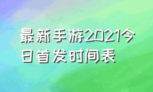 最新手游2021今日首发时间表