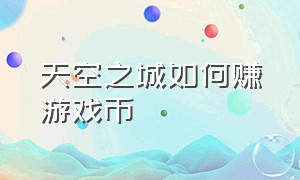 天空之城如何赚游戏币（天空之城游戏厅游戏币怎么买便宜）