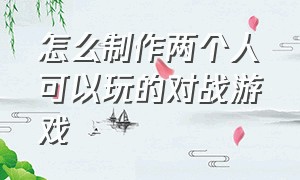 怎么制作两个人可以玩的对战游戏