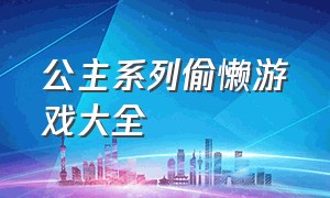 公主系列偷懒游戏大全