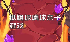 纸箱玻璃球亲子游戏