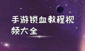 手游锁血教程视频大全