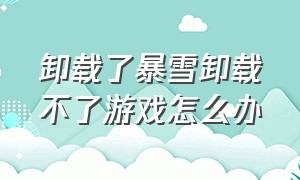 卸载了暴雪卸载不了游戏怎么办