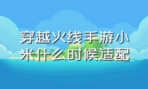 穿越火线手游小米什么时候适配（穿越火线手游120帧适配手机列表）