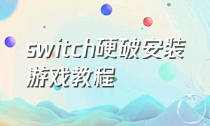 switch硬破安装游戏教程（switch硬破怎么安装nsp）