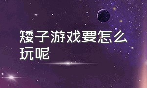 矮子游戏要怎么玩呢