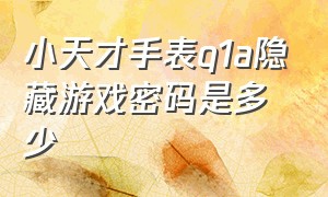 小天才手表q1a隐藏游戏密码是多少