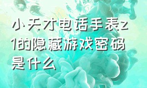 小天才电话手表z1的隐藏游戏密码是什么