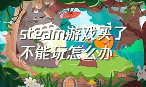 steam游戏买了不能玩怎么办