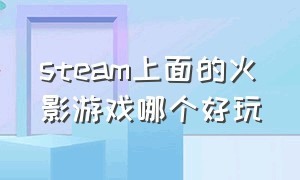 steam上面的火影游戏哪个好玩