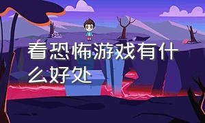 看恐怖游戏有什么好处