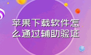 苹果下载软件怎么通过辅助验证