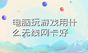 电脑玩游戏用什么无线网卡好