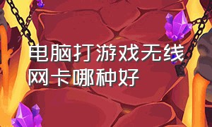 电脑打游戏无线网卡哪种好（台式电脑打游戏用什么无线网卡）