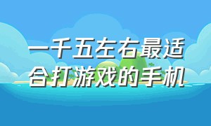 一千五左右最适合打游戏的手机